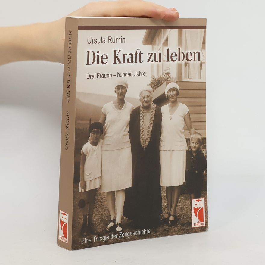 Ursula Rumin Die Kraft zu leben. Drei Frauen - hundert Jahre. Eine Trilogie der Zeitgeschichte