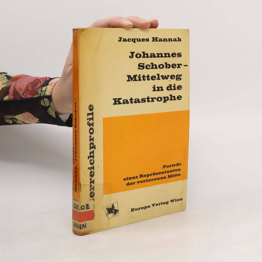 Jacques Hannak Johannes Schober - Mittelweg in die Katastrophe : Porträt eines Repräsentanten der verlorenen Mitte