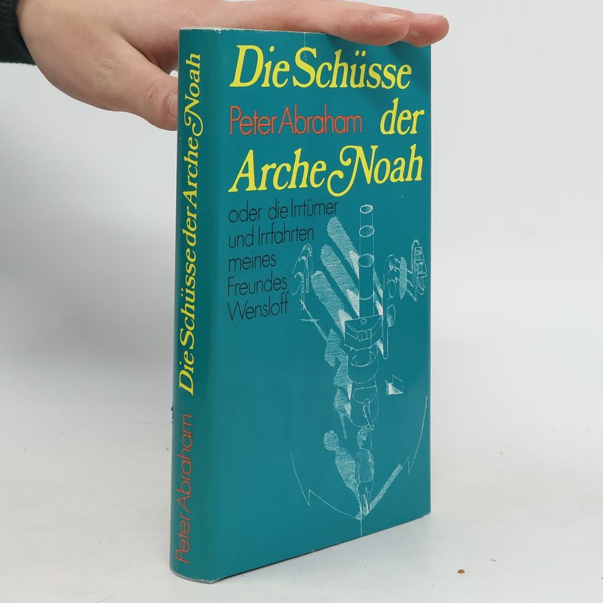 Peter Abraham Die Schüsse der Arche Noah, oder, Die Irrtümer und Irrfahrten meines Freundes Wensloff