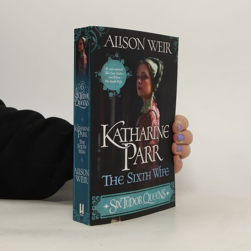 Alison Weir Six Tudor Queens 6: Katharine Parr, The Sixth Wife