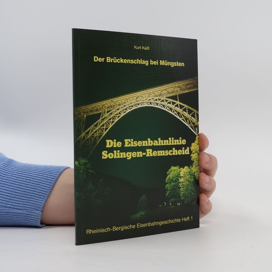 Kurt Kaiß Die Brückenschlag bei Müngsten. Die Eisenbahnlinie Solingen-Remscheid