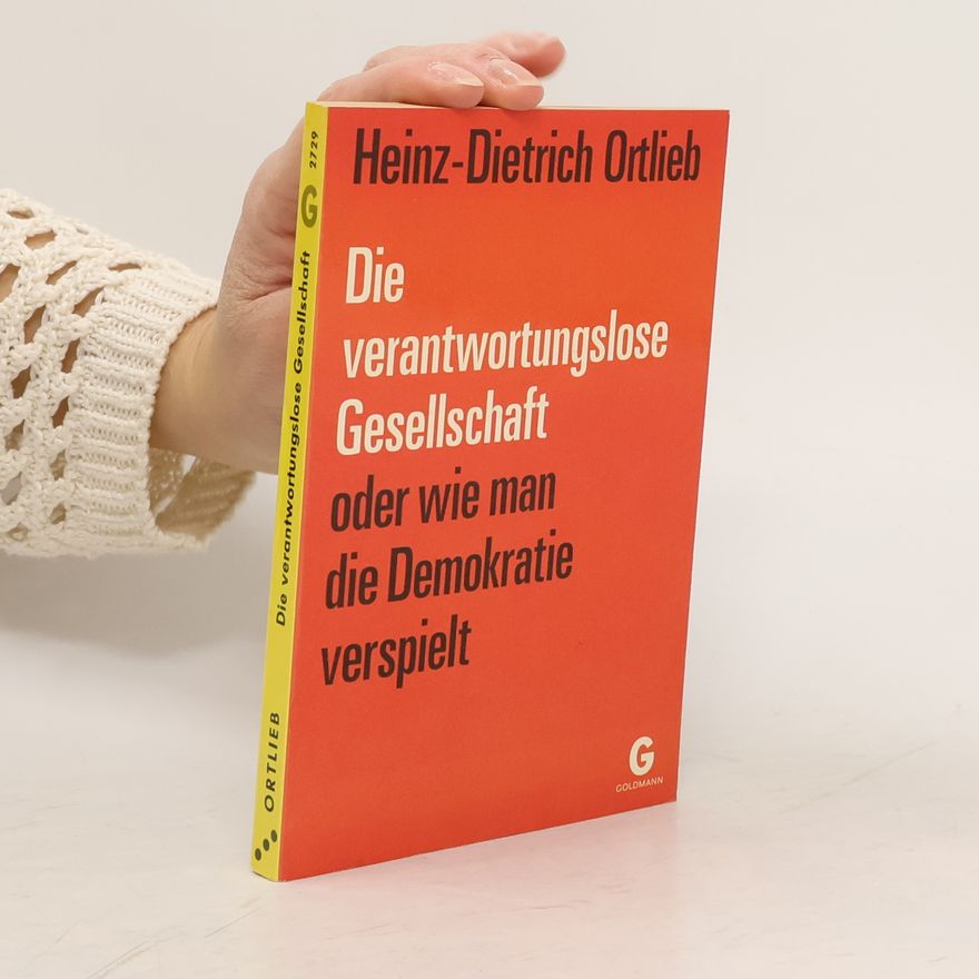 Heinz-Dietrich Ortlieb Die verantwortungslose Gesellschaft oder Wie man die Demokratie verspielt