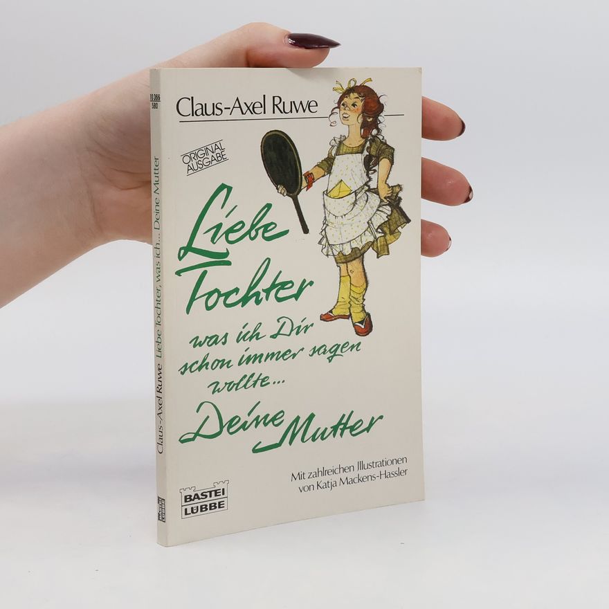 Claus-Axel Ruwe Liebe Tochter, was ich Dir schon immer sagen wollte ... Deine Mutter