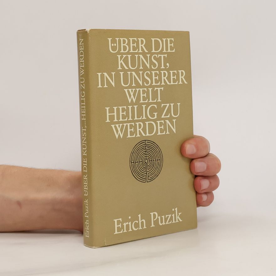 Erich Puzik Über die Kunst, in unserer Welt Heilig zu werden