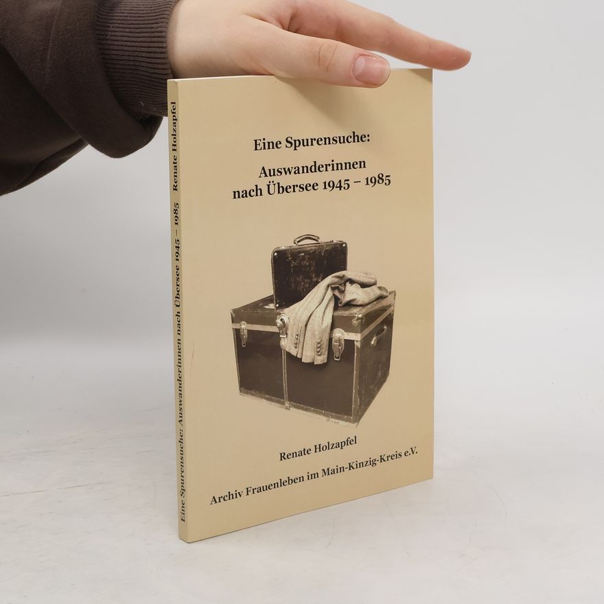 Renate Holzapfel Eine Spurensuche: Auswanderinnen nach Übersee 1945 - 1985