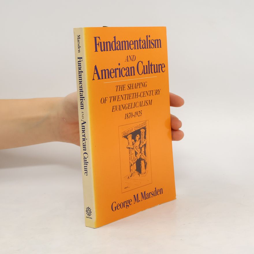 George Marsden Fundamentalism and American Culture. The Shaping of Twentieth-Century Evangelicalism 1870-1925