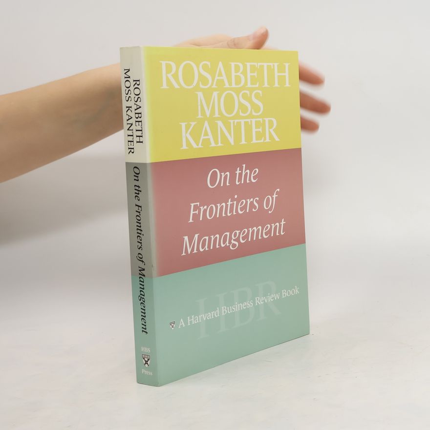 Rosabeth Moss Kanter Rosabeth Moss Kanter on the Frontiers of Management