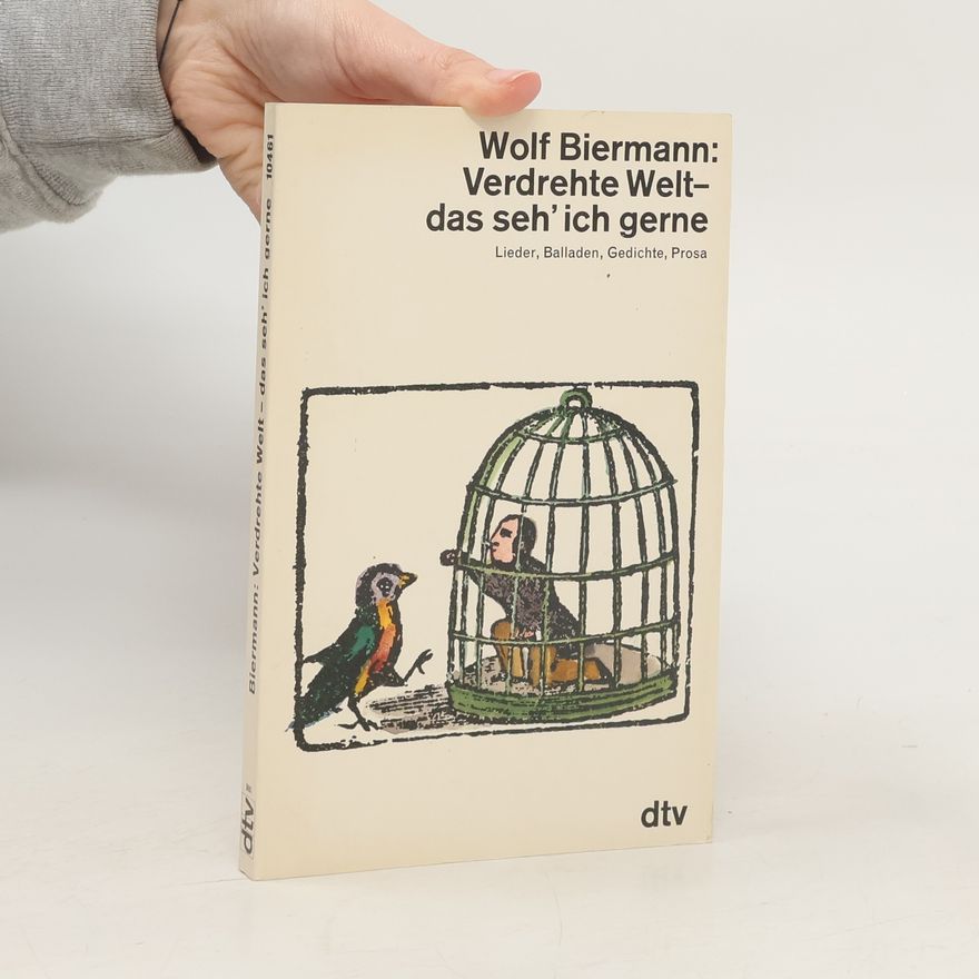 Wolf Biermann Verdrehte Welt, das seh' ich gerne. Lieder, Balladen, Gedichte, Prosa