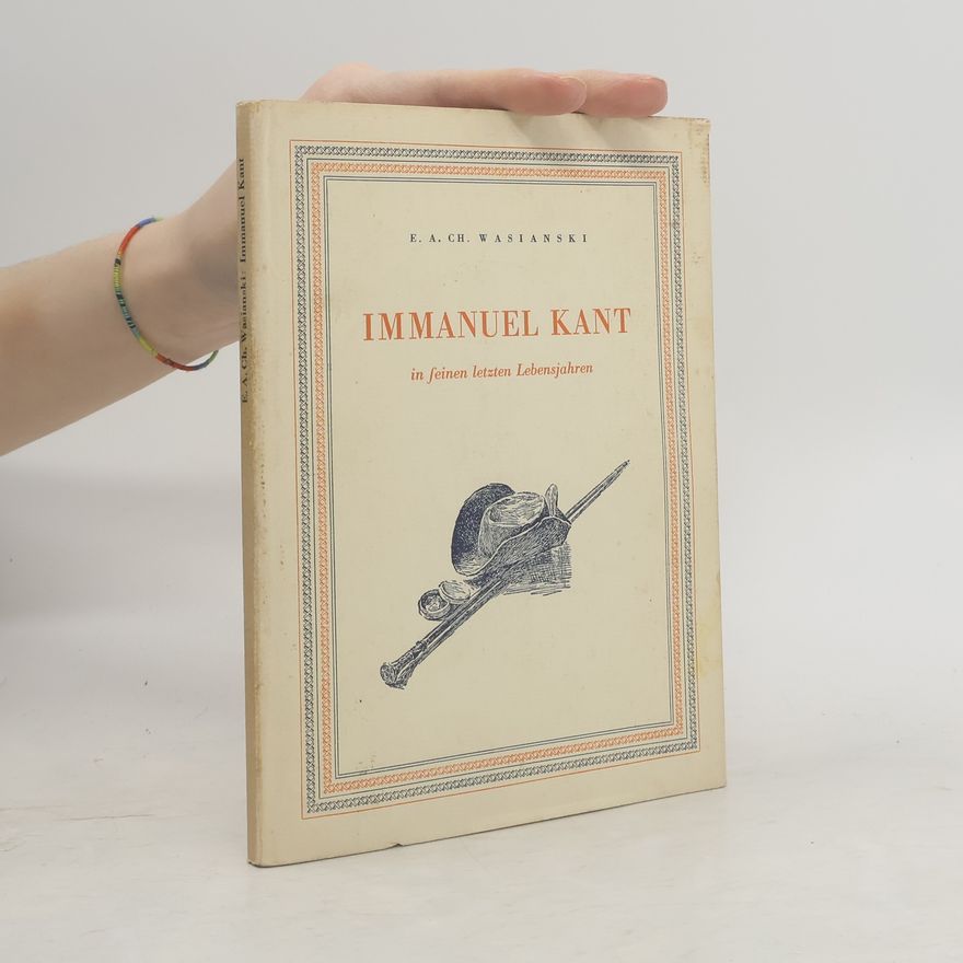 Ehregott Andreas Christoph Wasianski Immanuel Kant in seinen letzten Lebensjahren