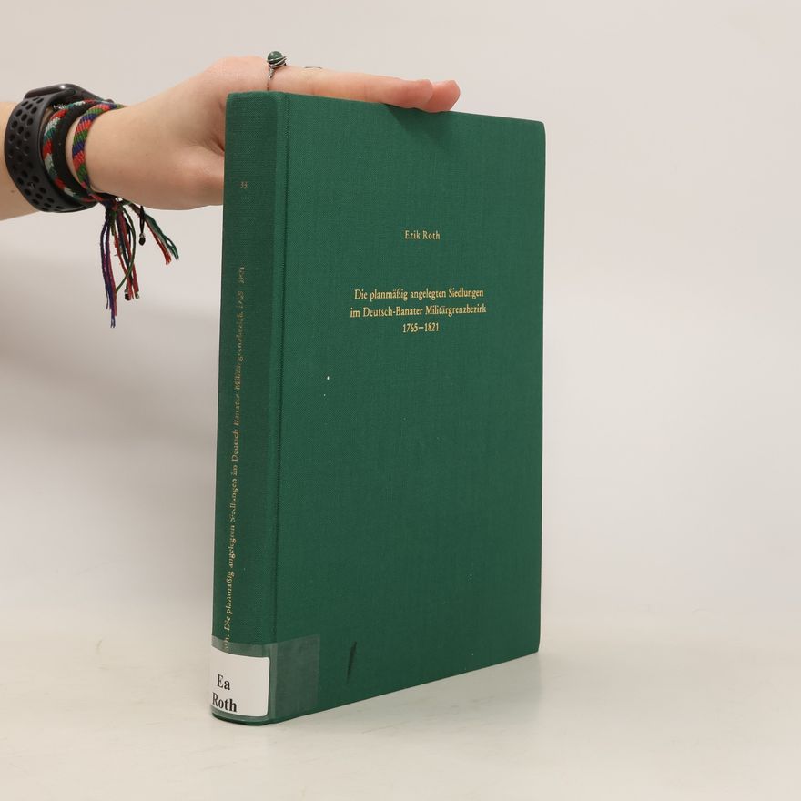 Erik Roth Die planmässig angelegten Siedlungen im Deutsch-Banater Militärgrenzbezirk 1765 - 1821