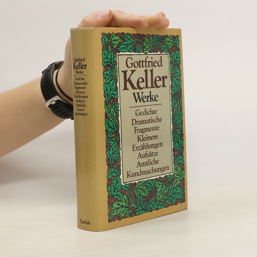 Gottfried Keller Werke. Gedichte Dramatische Fragmente Kleinere Erzählungen Aufsätze Amtliche Kundmachungen