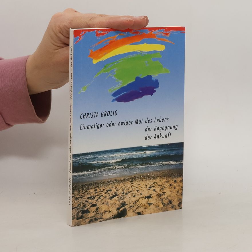 Christa Grolig Einmaliger oder ewiger Mai des Lebens, der Begegnung, der Ankunft