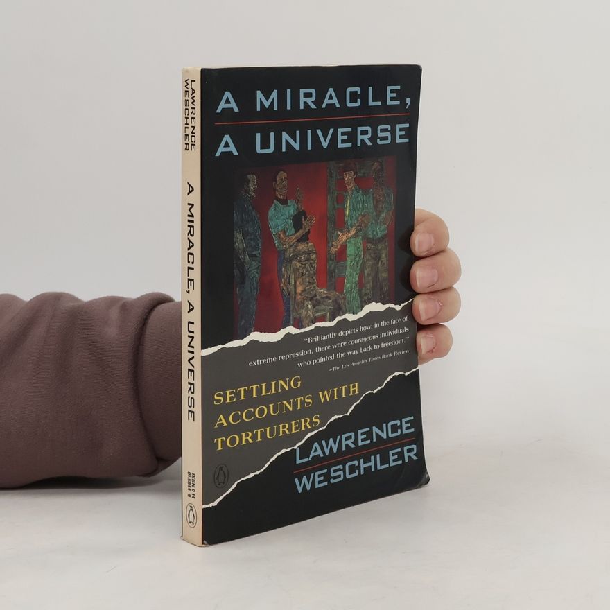 Lawrence Weschler A Miracle, A Universe. Settling Accounts with Torturers