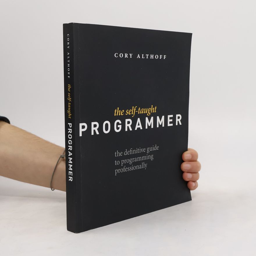 CORY ALTHOFF The Self-Taught Programmer: The Definitive Guide to Programming Professionally