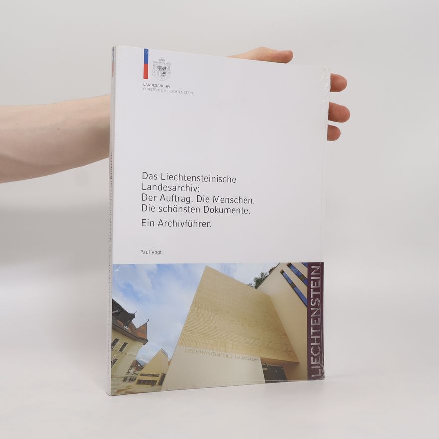 Paul Vogt Das Liechtensteinische Landesarchiv : der Auftrag : die Menschen : die schönsten Dokumente : ein Archivfuhrer