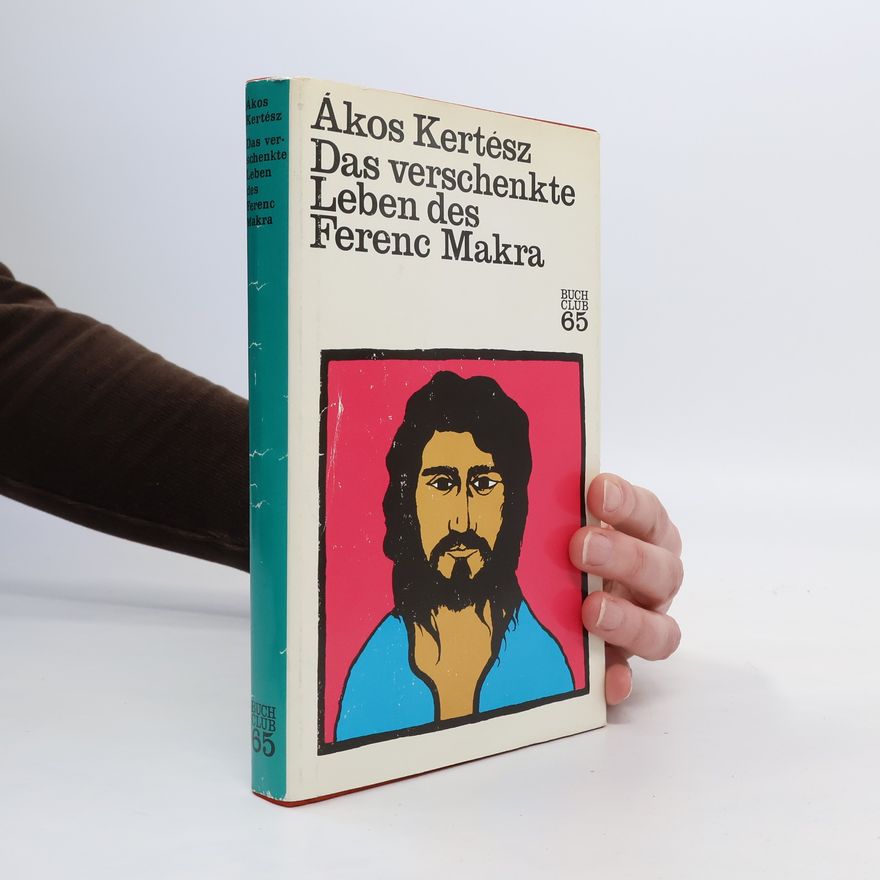 Ákos Kertész Das verschenkte Leben des Ferenc Makra