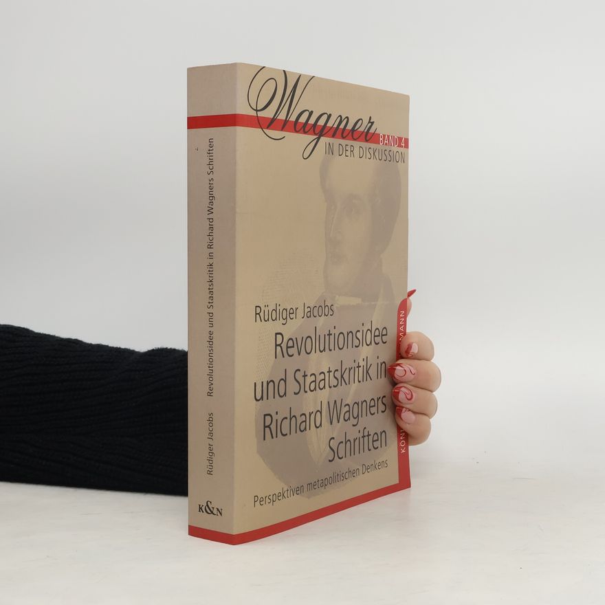 Rüdiger Jacobs Revolutionsidee und Staatskritik in Richard Wagners Schriften