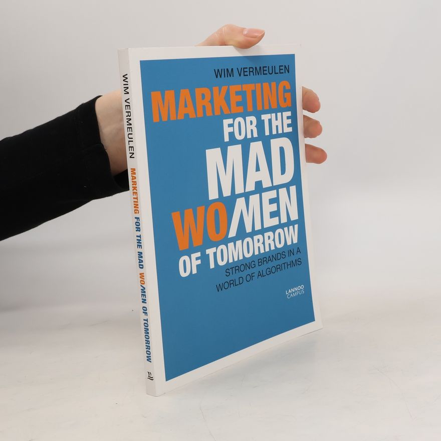 Wim Vermeulen Marketing for the mad wo/men of tomorrow : strong brands in a world of algorithms