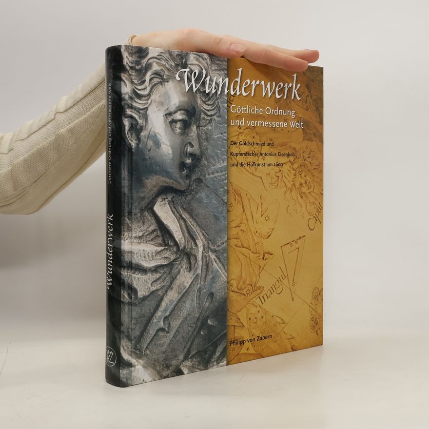 Christoph Stiegemann Wunderwerk : göttliche Ordnung und vermessene Welt : der Goldschmied und Kupferstecher Antonius Eisenhoit und die Hofkunst um 1600