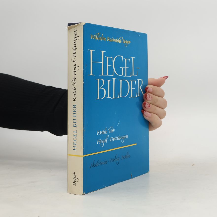 Wilhelm Raimund Beyer Hegel-Bilder. Kritik der Hegel-Deutungen