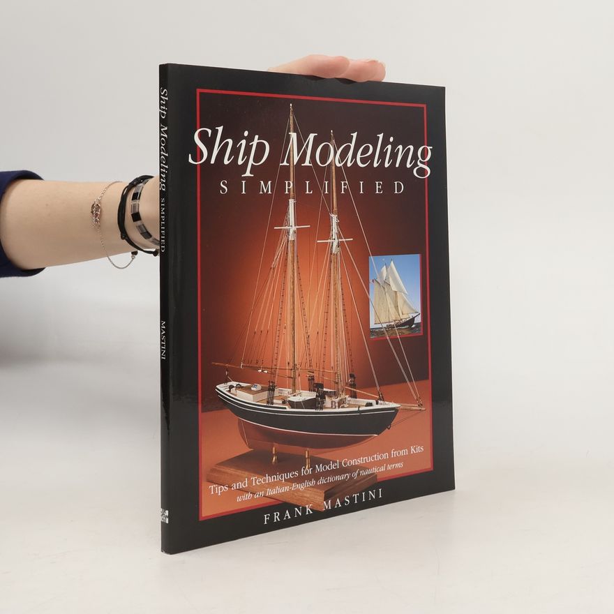 Frank Mastini Ship Modeling Simplified: Tips and Techniques for Model Construction from Kits