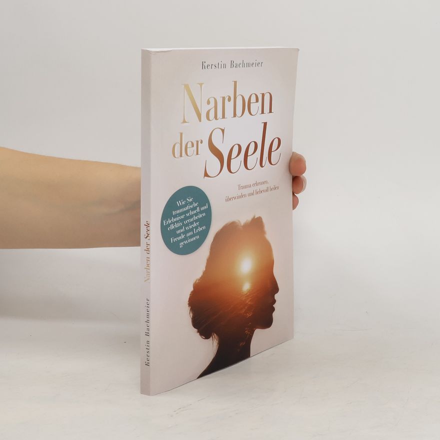 Kerstin Bachmeier Narben der Seele. Trauma erkennen, überwinden und liebevoll heilen