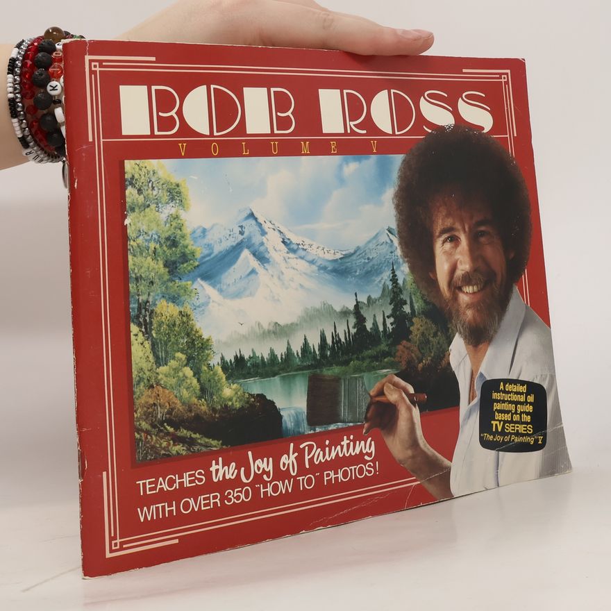 Bob Ross Bob Ross. Volume V. Teaches the Joy of Painting With Over 350 "How To" Photos!