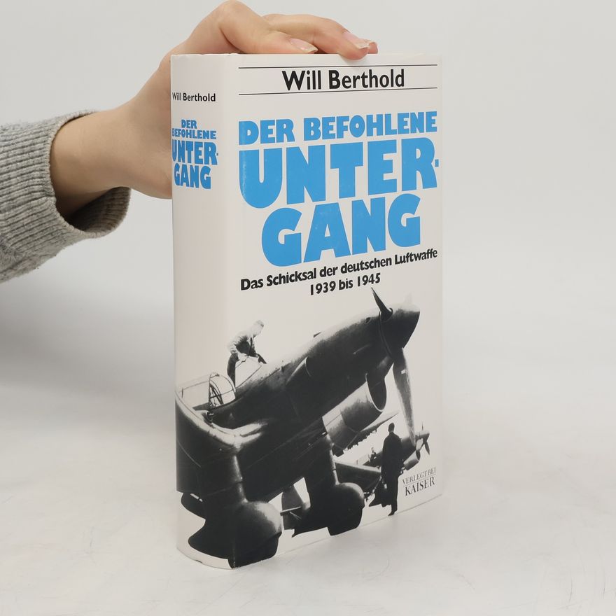 Will Berthold Der befohlene Untergang : das Schicksal der deutschen Luftwaffe 1939 - 1945