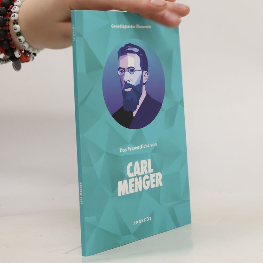 Carl Menger Grundlagen der Ökonomie: Das Wesentliche von Carl Menger