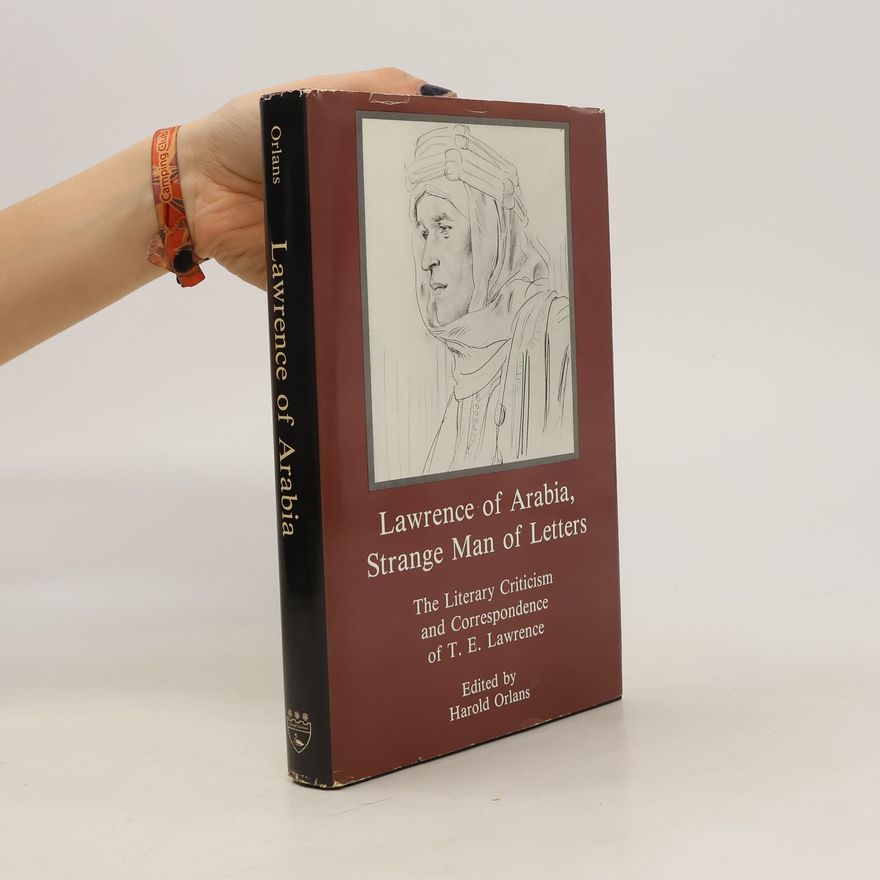 Harold Orlans Lawrence of Arabia, Strange Man of Letters. The Literary Criticism and Correspondence of T. E. Lawrence