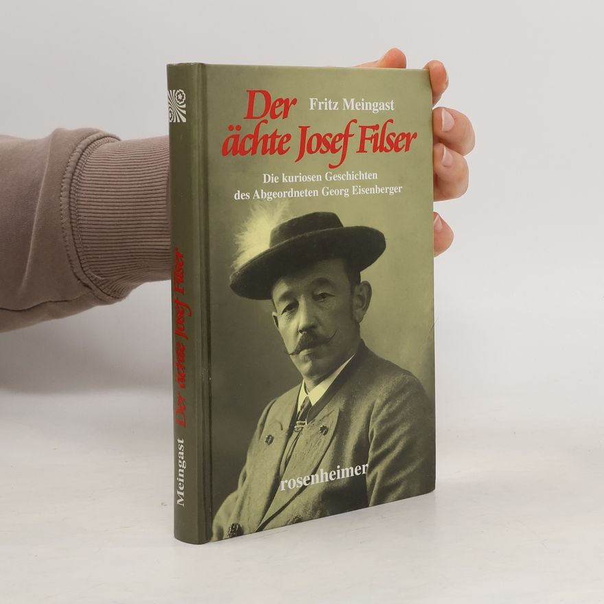 Fritz Meingast Der ächte Josef Filser. Der Volkstribun mit dem Gamsbart. Die kuriosen Geschichten des Abgeordneten Georg Eisenberger