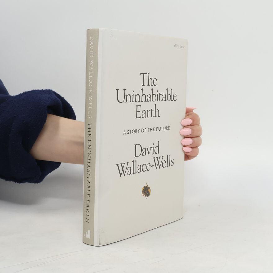 David Wallace-Wells The Uninhabitable Earth. A Story of The Future