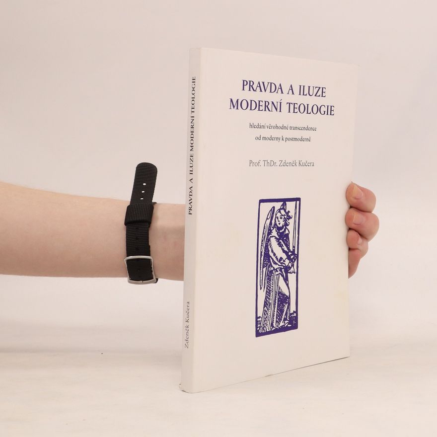 Zdeněk Kučera Pravda a iluze moderní teologie: hledání věrohodné transcendence od moderny k postmoderně