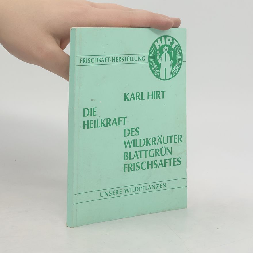 Karl Hirt Die Heilkraft des Wildkräuter-Blattgrün-Frischsaftes