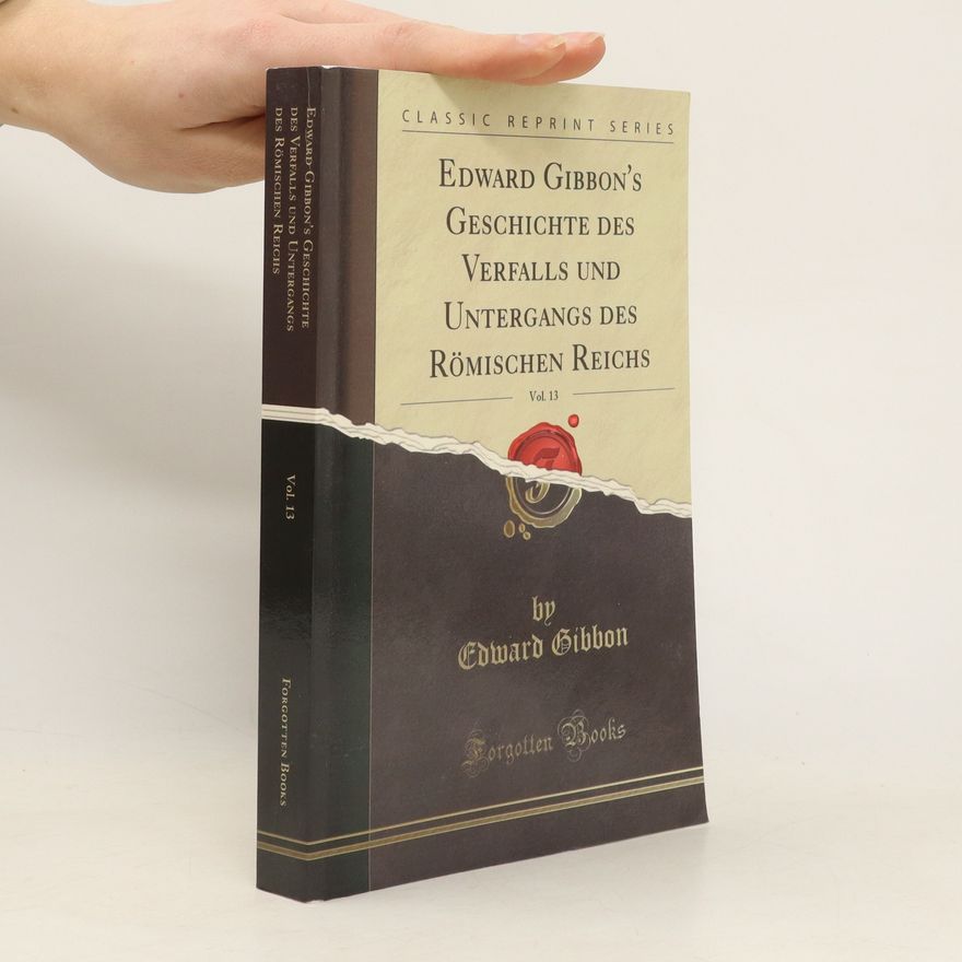 Edward Gibbon Edward Gibbon’s Geschichte des Verfalls und Untergangs des römischen Reichs 13