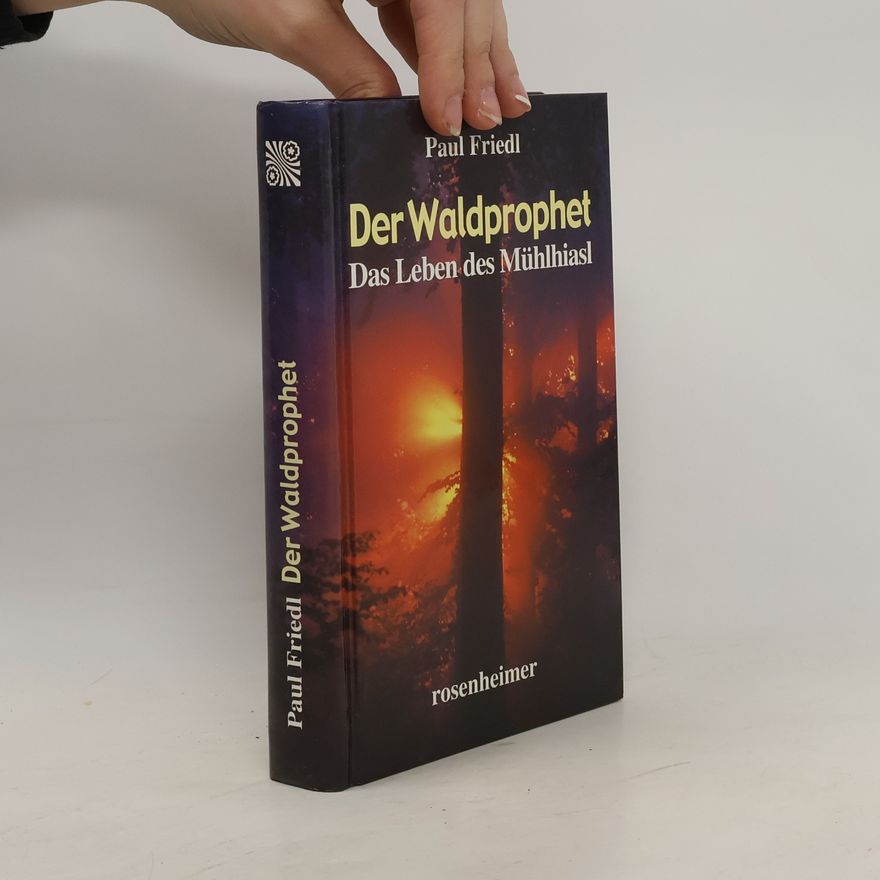Paul Friedl Der Waldprophet. Das Leben des Mühlhiasl