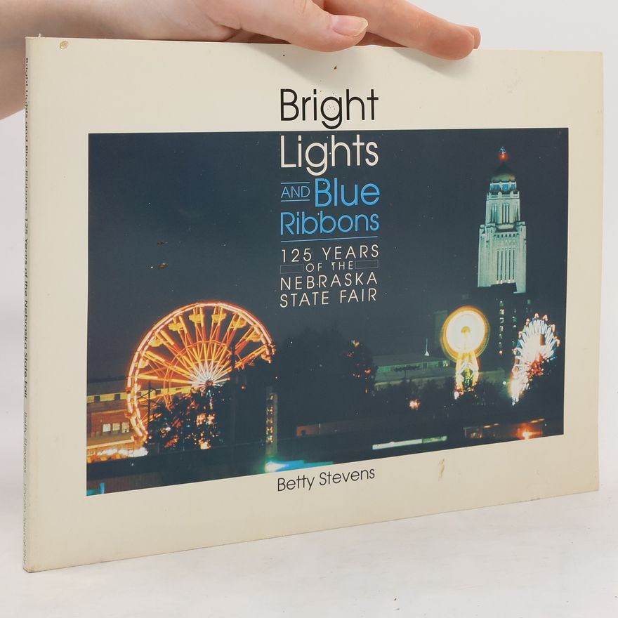 Betty Stevens Bright Lights and Blue Ribbons. 125 Years of the Nebraska State Fair
