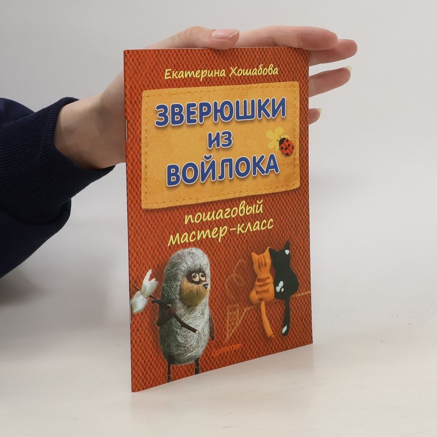 Екатерина Хошабова Зверюшки из войлока. Пошаговый мастер-класс