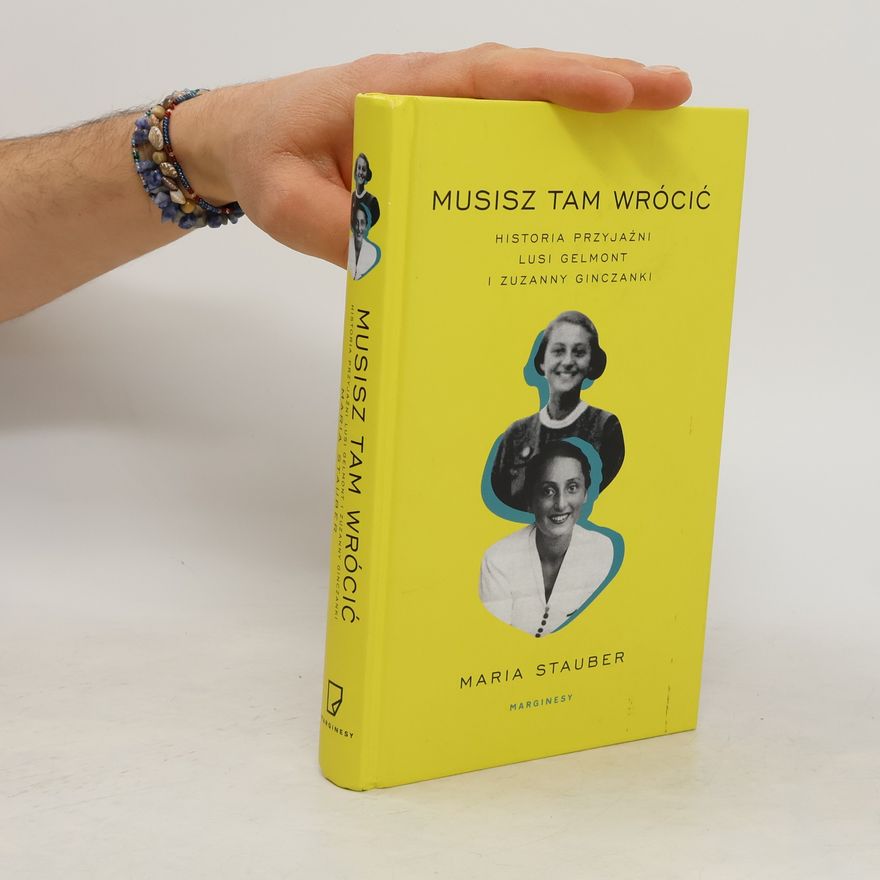 Maria Stauber Musisz tam wrócić. Historia przyjaźni Lusi Gelmont i Zuzanny Ginczanki