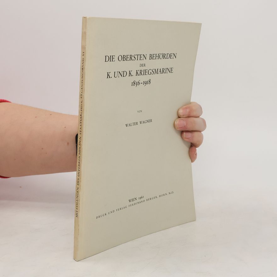 Walter Wagner Die obersten Behörden der k. und k. Kriegsmarine 1856-1918