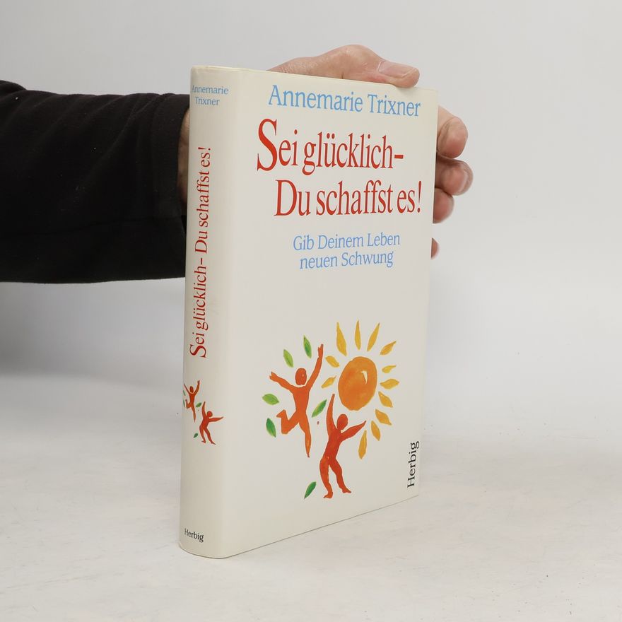 Annemarie Trixner Sei glücklich, Du schaffst es!