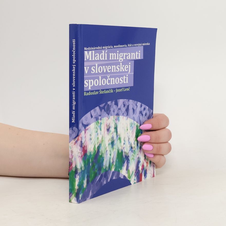 Radoslav Štefančík Mladí migranti v slovenskej spoločnosti. Medzinárodná migrácia, moslimovia, štát a verejná mienka