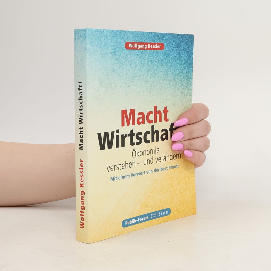 Wolfgang Kessler Macht Wirtschaft!. Ökonomie verstehen – und verändern