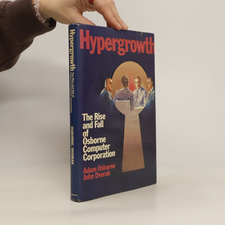 John Dvorak Hypergrowth. The Rise and Fall of Osborne Computer Corporation