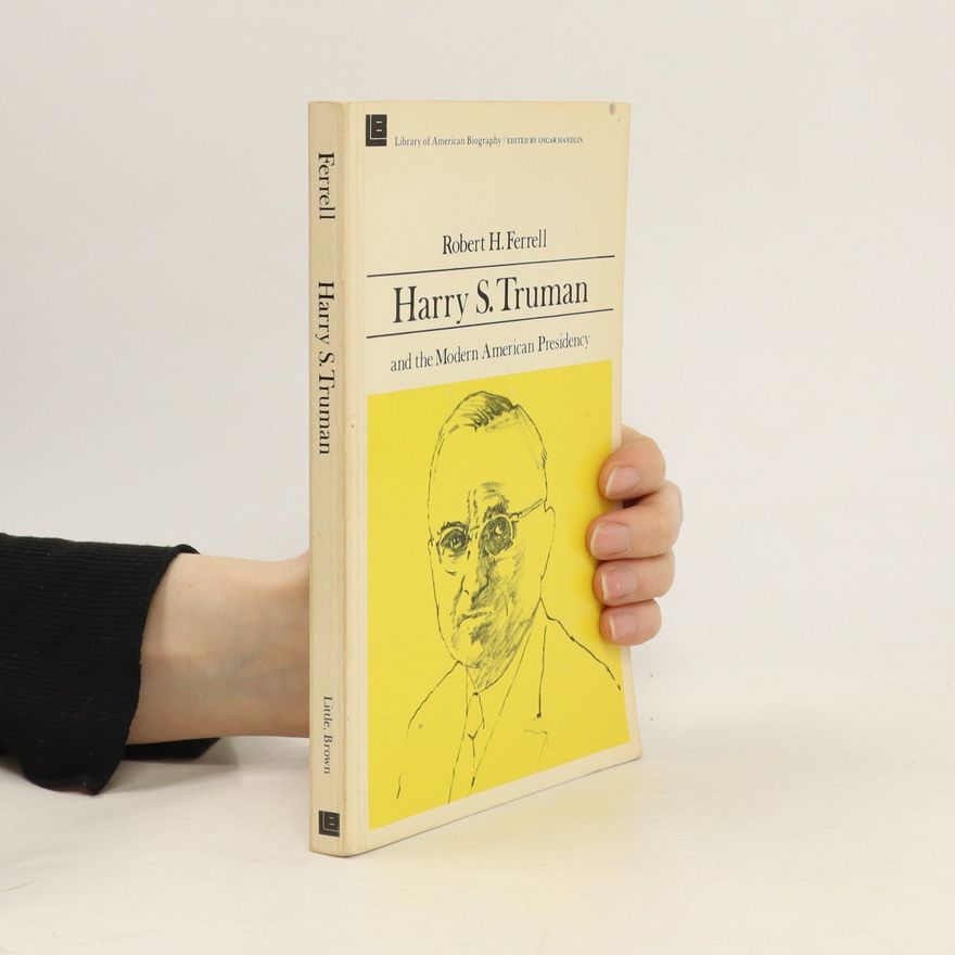 Robert H. Ferrell Harry S. Truman and the Modern American Presidency