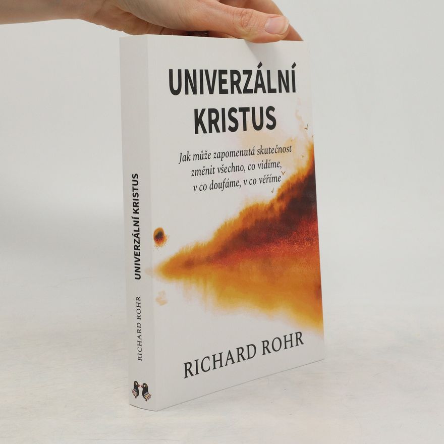 Richard Rohr Univerzální Kristus. Jak může zapomenutá skutečnost změnit všechno, co vidíme, v co doufáme, v co věříme