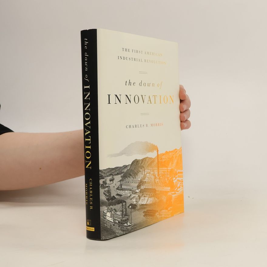 Charles R. Morris The Dawn of Innovation