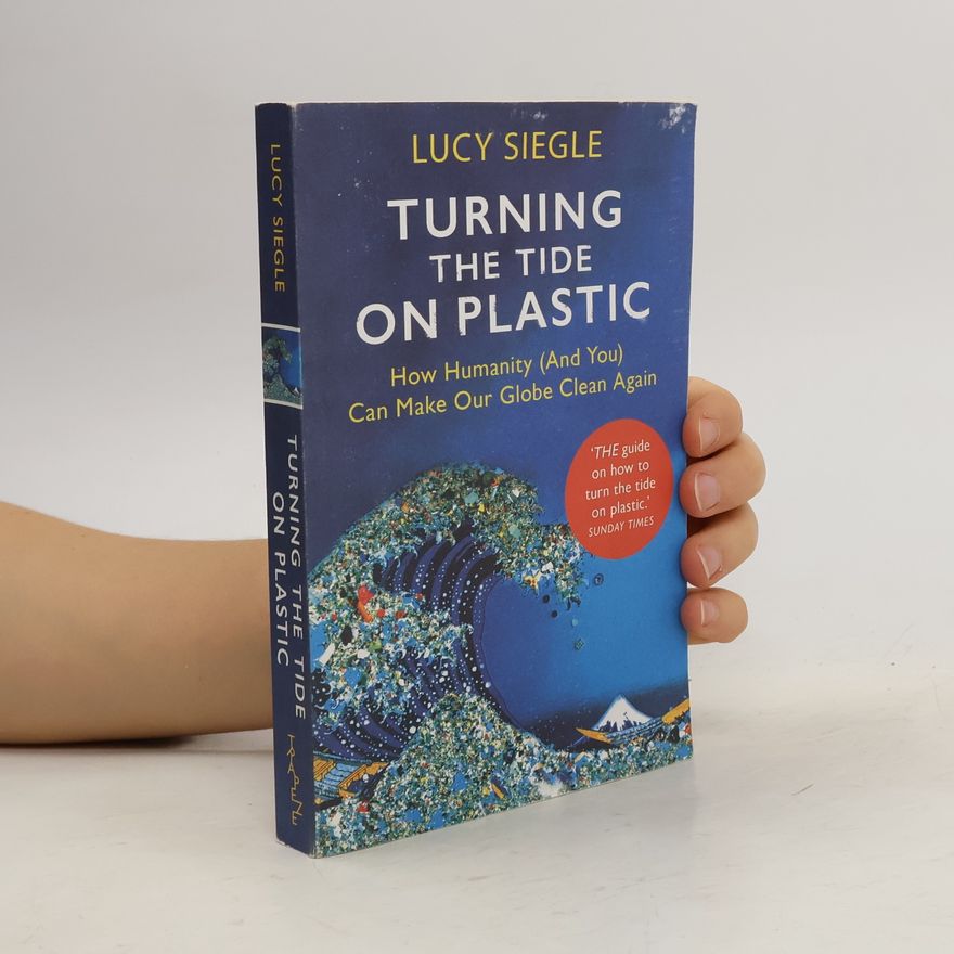 Lucy Siegle Turning the tide on plastic : how humanity (and you) can make our globe clean again