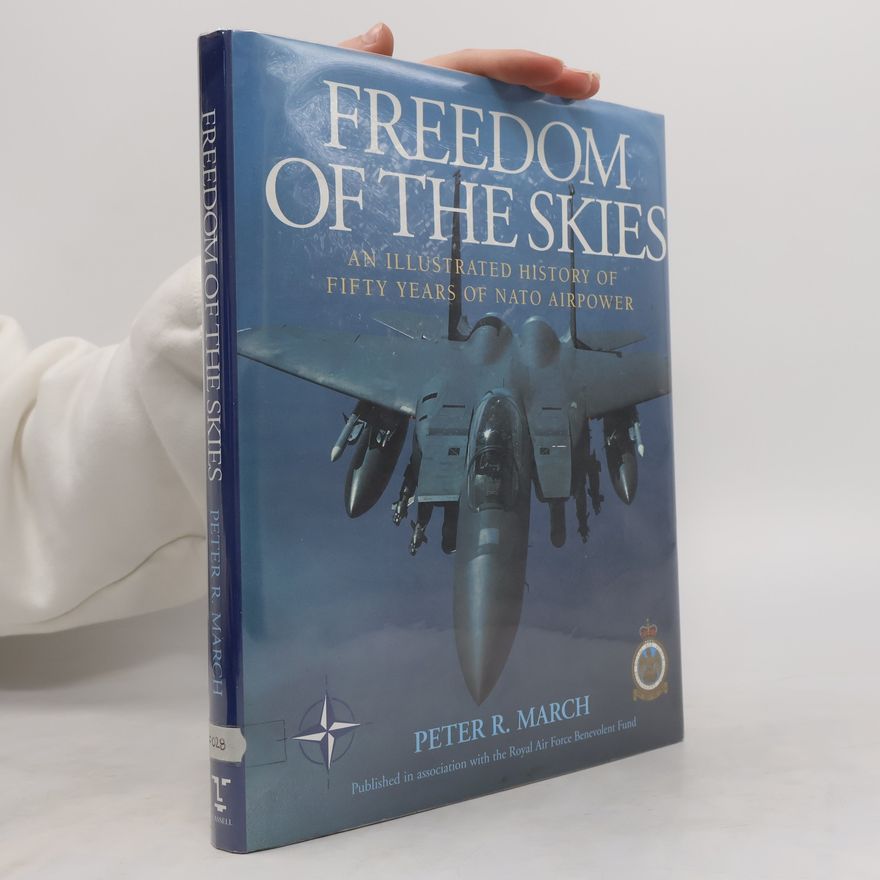Peter R. March Freedom Of The Skies. An Illustrated History of Fifty Years of NATO Airpower