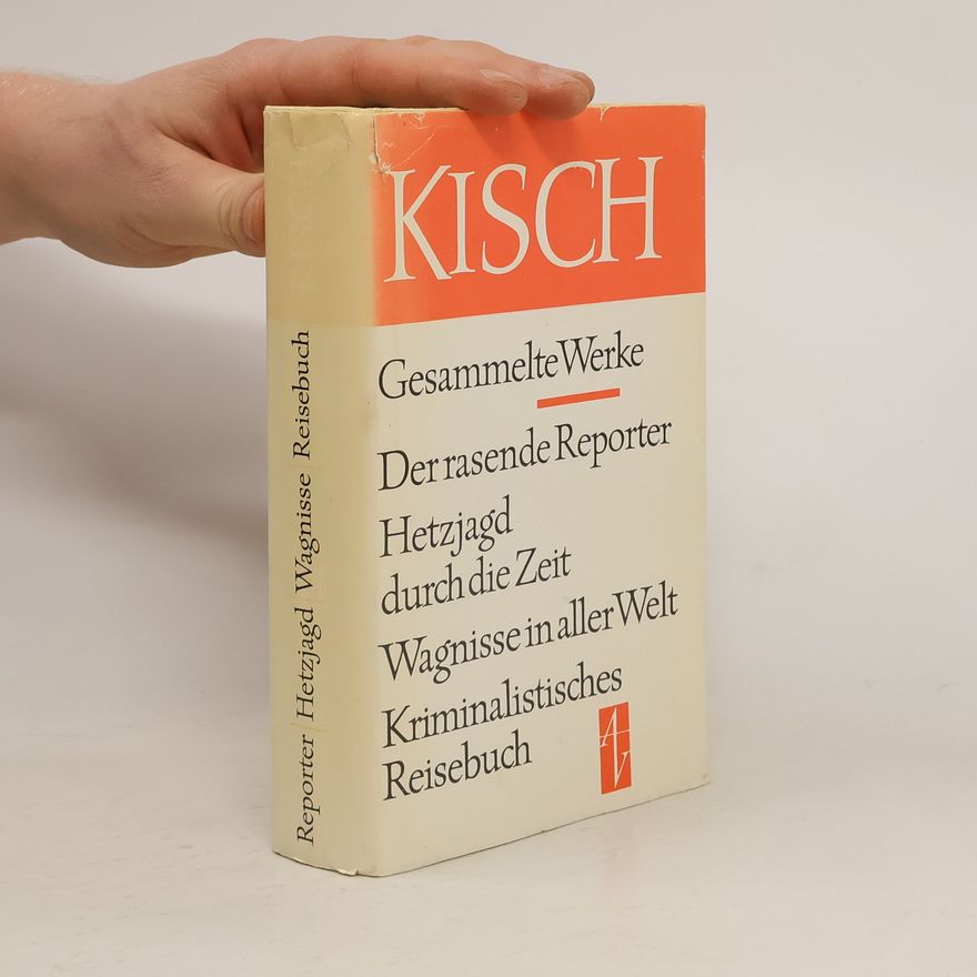 Egon Erwin Kisch Der rasende Reporter; Hetzjagd durch die Zeit; Wagnisse in aller Welt; Kriminalistisches Reisebuch